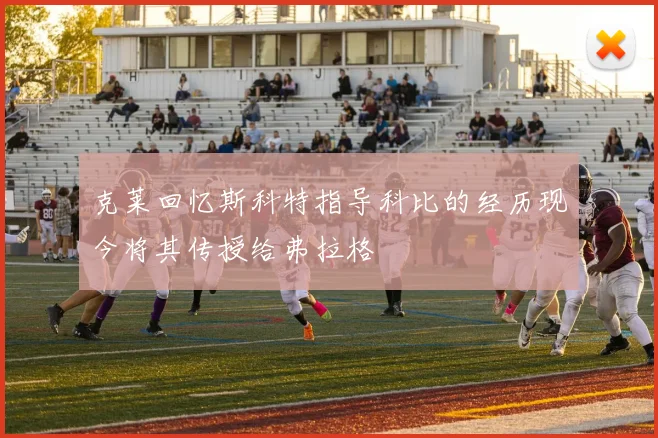 克莱回忆斯科特指导科比的经历现今将其传授给弗拉格