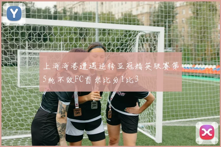 上海海港遭遇逆转亚冠精英联赛第5轮不敌FC首尔比分1比3