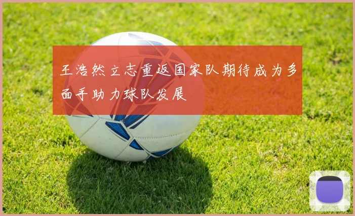 王浩然立志重返国家队期待成为多面手助力球队发展