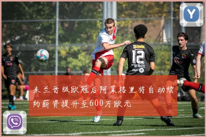 米兰晋级欧冠后阿莱格里将自动续约薪资提升至600万欧元