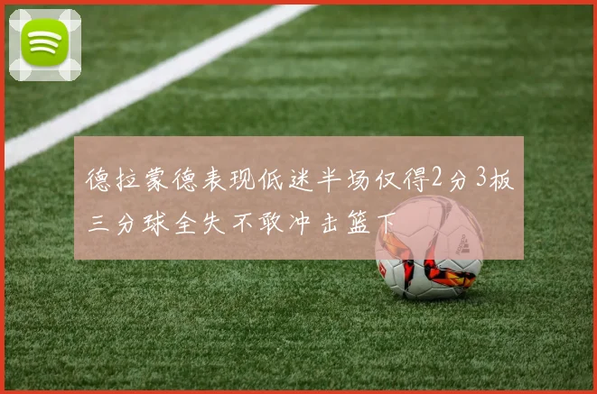 德拉蒙德表现低迷半场仅得2分3板三分球全失不敢冲击篮下