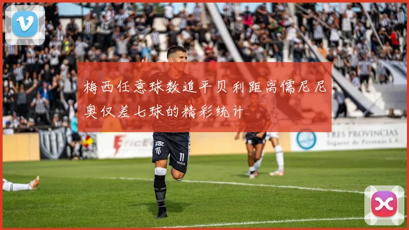 梅西任意球数追平贝利距离儒尼尼奥仅差七球的精彩统计