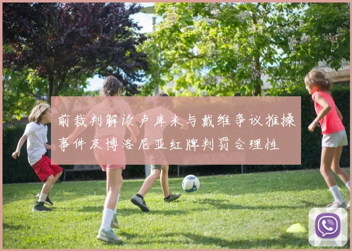 前裁判解读卢库米与戴维争议推搡事件及博洛尼亚红牌判罚合理性