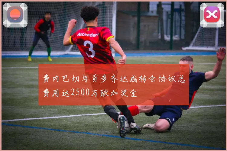 费内巴切与贡多齐达成转会协议总费用达2500万欧加奖金
