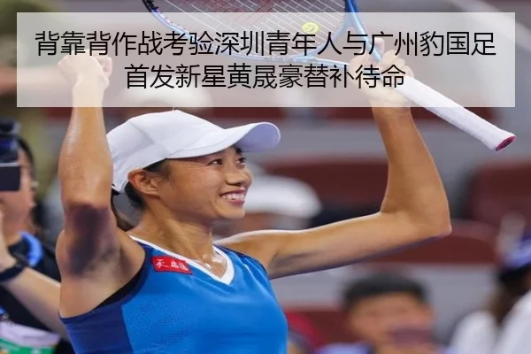 背靠背作战考验深圳青年人与广州豹国足首发新星黄晟豪替补待命（PGSoft）